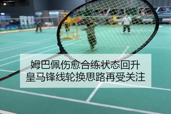 姆巴佩伤愈合练状态回升 皇马锋线轮换思路再受关注