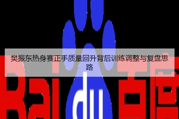 樊振东热身赛正手质量回升背后训练调整与复盘思路
